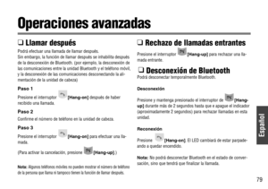 Page 79Español
79
Operaciones avanzadas
❑ 
Llamar después
Podrá efectuar una llamada de llamar después.
Sin embargo, la función de llamar después se inhabilita después
de la desconexión de Bluetooth. (por ejemplo, la desconexión de
las comunicaciones entre la unidad Bluetooth y el teléfono móvil,
y la desconexión de las comunicaciones desconectando la ali-
mentación de la unidad de cabeza)
Paso 1
Presione el interruptor [Hang-on]después de haber
recibido una llamada.
Paso 2
Confirme el número de teléfono en la...