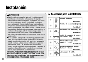 Page 8080
Instalación
Unidad principal
Cantidad: 1
Unidad de conmutación (2 m)
Cantidad: 1
Micrófono con ménsula (5 m)
Cantidad: 1
Cable de conexión de mejora
del sistema (3 m)
Cantidad: 1
Cinta adhesiva por ambos
lados (12 x 55 mm)Cantidad: 2
Cinta adhesiva por ambos
lados (15 x 30 mm)Cantidad: 1
Abrazadera de cables
Cantidad: 5
CY-BT100UCY-BT100U
Advertencia
¡La información de instalación va dirigida a instaladores profe-
sionales con conocimientos de los sistemas de seguridad
eléctricos de los automóviles y...