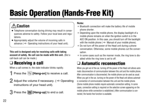 Page 2222
Basic Operation (Hands-Free Kit)
This unit is designed only for receiving calls with taking
account of safety. No call can be made with this unit.
(But a
call-back call can be made.)
❑ Receiving a call
When a call comes in, the state indicator blinks rapidly.
1Press the[Hang-on]to receive a call.
2Adjust the volume if necessary. (\Operating
instructions of your head unit).
3Press the [Hang-up]to end a call.
Note:
¡Bluetooth connection will make the battery life of mobile
phone shorter.
¡Depending upon...