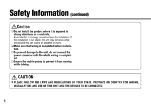 Page 66
Caution
❑Do not install the product where it is exposed to
strong vibrations or is unstable.
Avoid slanted or strongly curved surfaces for installation. If
the installation is not stable, the unit may fall down while
driving and this can lead to an accident or injury.
❑Make sure that wiring is completed before installa-
tion. 
❑To prevent damage to the unit, do not connect the
power connector until the whole wiring is complet-
ed.
❑Secure the mobile phone to prevent it from moving
while driving.
Safety...