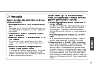 Page 5Español
71
Precaución
Cuando manipule esta unidad siga las precau-
ciones siguientes.
❑Mantenga el volumen de sonido en un nivel apropi-
ado.
Mantenga el nivel de volumen lo suficientemente bajo como
para estar alerta de las condiciones de la ruta y tráfico mien-
tras conduce.
❑Esta unidad está diseñada para usarse exclusiva-
mente en automóviles.
❑No exponga la unidad a la luz directa del sol ni a un
calor excesivo.
De lo contrario se elevará la temperatura interior de la
unidad, y podrá ocasionar...