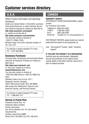 Page 5CANADA
WARRANTY SERVICE
FOR PRODUCT OPERATION ASSISTANCE, please 
contact:
Our Customer Care Centre: 
Telephone #: (905) 624-5505
1-800 #: 1-800-561-5505
Fax #: (905) 238-2360
Email link:  “Contact Us” on www.panasonic.ca 
FOR PRODUCT REPAIRS, please locate your nearest 
Authorized Servicentre at www.panasonic.ca: 
Link : “Servicentres™ locator” under “Customer 
support”
IF YOU SHIP THE PRODUCT TO A SERVICENTRE 
Carefully pack and send prepaid, adequately 
insured and preferably in the original carton....