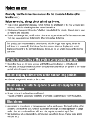 Page 8 Carefully read the instruction manuals for the connected devices (Car 
Monitor etc.).
 Before reversing, always check behind you by eye.
O   This product uses mirrored display (which mimics the orientation of the rear-view and side 
mirrors), and is for checking the view behind the vehicle.
O   It is intended to augment the driver’s ﬁ eld of vision behind the vehicle. It is not able to view 
all hazards and obstacles.
O   It uses a wide-angle lens, which makes close areas appear wider and further areas...