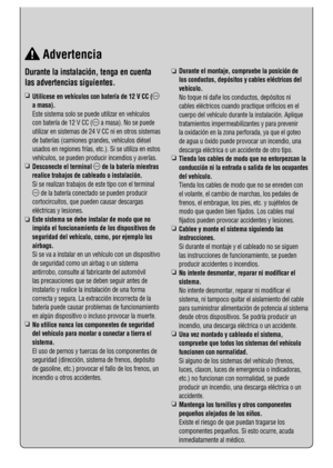 Page 7 Durante la instalación, tenga en cuenta 
las advertencias siguientes.
R
   Utilícese en vehículos con batería de 12 V CC (
a masa).
   Este sistema solo se puede utilizar en vehículos 
con batería de 12 V CC (
 a masa). No se puede 
utilizar en sistemas de 24 V CC ni en otros sistemas 
de baterías (camiones grandes, vehículos diésel 
usados en regiones frías, etc.). Si se utiliza en estos 
vehículos, se pueden producir incendios y averías.
R
   Desconecte el terminal 
 de la batería mientras 
realice...