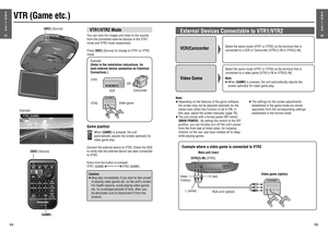 Page 19Game position
When [GAME] is pressed, the unit 
automatically adjusts the screen optimally for 
video game play.
Connect the external device to VTR2. Check the OSD 
to verify that the external device has been connected 
to VTR2.
Every time the button is pressed:
VTR1 (GAME)     VTR2 (GAME)
Caution:
≥ Stop play immediately if you start to feel unwell 
in playing video games etc. on the unit’s screen.
For health reasons, avoid playing video games 
etc. for prolonged periods of time. After use, 
be...