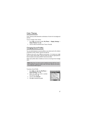 Page 3827
Color Themes 
Color Themes provide alternative combinations of colors for the background
and text. 
To use or change a Color Theme: 
1From Idle  press < and select My  Phone > Display  Settings >
Colour Themes. Press <  
2 Use 4 to select the desired Color Theme. Press < 
Changing Sound Profiles 
You can switch between six sound profiles on your phone each with a distinct
combination of alert method, ring tone and type etc. 
Profiles  are  set  up  for  use  in  different  environments  –  for...