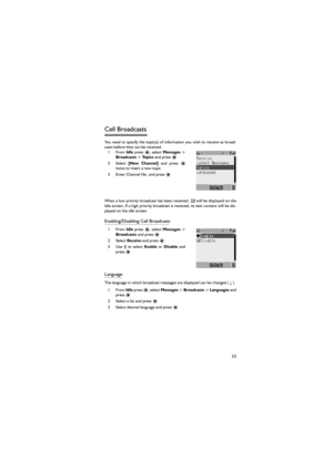 Page 6453
Cell Broadcasts 
You need  to specify the topic(s) of information you wish to receive as broad-
casts before they can be received. 
1From Idle  press 
Broadcasts > To p i c s and press < 
2 Select [New  Channel] and press <
twice to insert a new topic 
3 Enter Channel No. and press <  
When a low priority broadcast has been received,   will be displayed on the
Idle screen. If a high priority broadcast is received, its text content will be dis-
played on the idle screen 
Enabling/Disabling Cell...