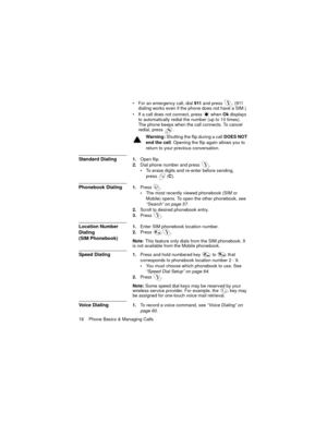 Page 2218    Phone Basics & Managing Calls
 For an emergency call, dial 911 and press  . (911 
dialing works even if the phone does not have a SIM.)
 If a call does not connect, press
  when Ok displays 
to automatically redial the number (up to 10 times). 
The phone beeps when the call connects. To cancel 
redial, press  .
Warning: Shutting the flip during a call DOES NOT 
end the call. Opening the flip again allows you to 
return to your previous conversation.
Standard Dialing1.Open flip. 
2.Dial phone...