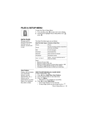 Page 69Files & Setup Menu  65
FILES & SETUP MENU
To open the Files & Setup Menu:
1.From standby, press   to open main menu display.
2.Scroll/move to highlight Files & Setup Menu icon  , 
press 
.
DATA FILES
Storage area for 
personal information 
and files such as 
pictures, sounds and
e-mail.The Data File folder types are as follows:
View Folders
Display, edit and delete 
your saved data 
(photos, sounds, 
attached files, etc...). 
Actions can be 
performed for an entire 
folder or for individual 
files within...