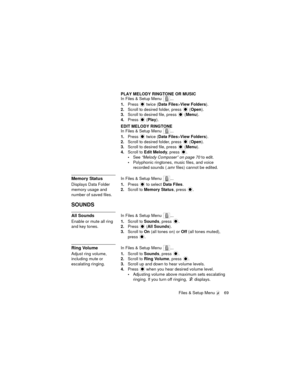 Page 73Files & Setup Menu  69
PLAY MELODY RINGTONE OR MUSIC
In Files & Setup Menu  ...
1.Press   twice (Data Files>View Folders).
2.Scroll to desired folder, press   (Open).
3.Scroll to desired file, press   (Menu).
4.Press  (Play).
EDIT MELODY RINGTONE
In Files & Setup Menu  ...
1.Press   twice (Data Files>View Folders).
2.Scroll to desired folder, press   (Open).
3.Scroll to desired file, press   (Menu).
4.Scroll to Edit Melody, press  .
See “Melody Composer” on page 70 to edit.
Polyphonic ringtones, music...