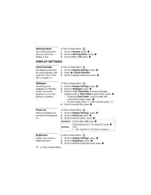 Page 7672   Files & Setup Menu
Warning AlertsIn Files & Setup Menu  ...
Set a warning tone to 
alert you when the 
battery is low.1.Scroll to Sounds, press  .
2.Scroll to Warning Alerts, press  .
3.Scroll to On or Off, press  .
DISPLAY SETTINGS
Clock/CalendarIn Files & Setup Menu  ...
Set display preference 
for clock/calendar. (Set 
clock first. See “Clock 
Set” on page 27.)1.Scroll to Display Settings, press  .
2.Press  (Clock/Calendar).
3.Scroll to display preference, press 
.
WallpaperIn Files & Setup Menu...
