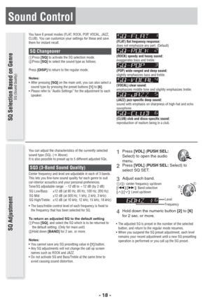 Page 18- 18 -
You have 6 preset modes (FLAT, ROCK, POP, VOCAL, JAZZ, 
CLUB). You can customize your settings for these and save 
them for instant recall.
SQ Changeover  Press [SQ] to activate the SQ selection mode. 
 Press [SQ] to select the sound type as follows. 
Press[DISP] to return to the regular mode. 
Notes: 
• After pressing [SQ] on the main unit, you can also select a 
sound type by pressing the preset buttons [1] to [6].
•  Please refer to “Audio Settings” for the adjustment to each 
speaker. 
SQ...