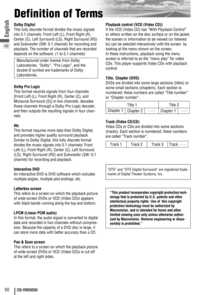 Page 5049
50CQ-VD6503U
English
Definition of Terms
Dolby Digital
This fully discrete format divides the music signals
into 5.1 channels: Front Left (L), Front Right (R),
Center (C), Left Surround (LS), Right Surround (RS)
and Subwoofer (SW: 0.1 channel) for recording and
playback. The number of channels that are recorded
depends on the software. (1 to 5.1 channels)
Dolby Pro Logic
This format records signals from four channels
[Front Left (L), Front Right (R), Center (C), and
Monaural Surround (S)] in two...