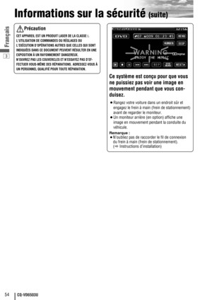 Page 543
54CQ-VD6503U
Français
Informations sur la sécurité (suite)
Ce système est conçu pour que vous
ne puissiez pas voir une image en
mouvement pendant que vous con-
duisez.
¡Rangez votre voiture dans un endroit sûr et
engagez le frein à main (frein de stationnement)
avant de regarder le moniteur.
¡Un moniteur arrière (en option) affiche une
image en mouvement pendant la conduite du
véhicule.
Remarque :
¡
N’oubliez pas de raccorder le fil de connexion
du frein à main (frein de stationnement). 
(aInstructions...