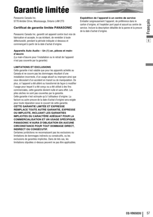 Page 576
57CQ-VD6503U
Français
Garantie limitée
Panasonic Canada Inc.
5770 Ambler Drive, Mississauga, Ontario L4W 2T3
Certificat de garantie limitée PANASONIC
Panasonic Canada Inc. garantit cet appareil contre tout vice de
fabrication et accepte, le cas échéant, de remédier à toute
défectuosité, pendant la période indiquée ci-dessous et
commençant à partir de la date d’achat d’origine.
Appareils Auto Audio – Un (1) an, pièces et main-
d’œuvre
(La main-d’œuvre pour l’installation ou le retrait de l’appareil...