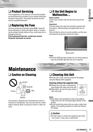 Page 4746
47CQ-VD6505U
English
❑Product Servicing
If the suggestions in the charts do not solve the problem,
we recommend that you take it to your nearest authorized
Panasonic Servicenter. The product should be serviced
only by a qualified technician.
❑Replacing the Fuse
Use fuses of the same specified rating (15 A). Using dif-
ferent substitutes or fuses with higher rating, or connect-
ing the product directly without a fuse, could cause fire or
damage to this unit.
If the replacement fuse fails, contact your...