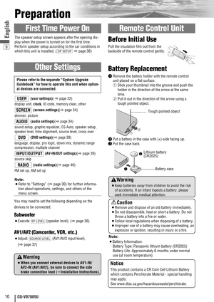 Page 102
3Lithium battery
(CR2025)
Battery case
9
10CQ-VD7005U
English
Preparation
You may need to set the following depending on the
devices to be connected. 
Subwoofer
¡Execute (speaker level). (
apage 36)
AV1/AV2 (Camcorder, VCR, etc.)
¡Adjust  (AV1/AV2 input level). 
(
apage 37)SOURCE LEVEL
SP LEVEL
Remote Control Unit
Other Settings
First Time Power On
Warning
¡When you connect external devices to AV1-IN/
AV2-IN (AV1/AV2), be sure to connect the side
brake connection lead (aInstallation Instructions)....