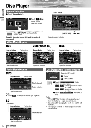 Page 2020CQ-VW100U
19
English
MUTE VOLSRC/PWRDIMMERSETUPTUNE/TRCKTILT
CQ-VW100U
SRC/PWR
Disc Player
[SRC/PWR][s] [d]
qTouch “Source Button”.
d
wTouch (Disc)
on the Source
Selection Screen.
Source Selection
Press [SRC/PWR]to change to the
desired mode.
To switch Operation Screen ON, touch the center of
touch panel.
Video Mode Display
qTouch (folder
name) to select a folder.
,  : scrolls up/down the file list
by 1 page.
,  : scrolls up/down the file list
by 1 line.
wTouch  (file name) to
play.
Note:
¡[d]and [s]of...