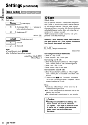 Page 3232CQ-VW100U
31
EnglishEnglish
ID-Code
ID Code Setting
Prior to operating this unit, it is advisable to assign a 4-
digit ID code for security. Once the ID code has been set,
the unit cannot be operated if the main power supply is
disconnected then re-connected. It is electronically locked
so that a thief cannot use the stolen unit unless that per-
son knows the code you have set.
The ID code operation must be performed only by the
person to whom the unit belongs.
Generally, it is not necessary to enter...