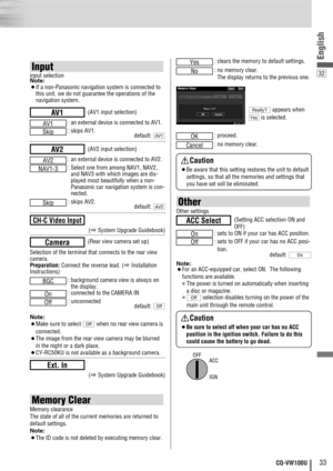 Page 3332
English
33CQ-VW100U
: clears the memory to default settings.
: no memory clear. 
The display returns to the previous one.
appears when
is selected.
: proceed.
: no memory clear.
Cancel
OK
Yes
Really?
No
Yes
Memory Clear
Memory clearance
The state of all of the current memories are returned to
default settings.
Note: 
¡The ID code is not deleted by executing memory clear.
Other
Other settings
: sets to ON if your car has ACC position.
: sets to OFF if your car has no ACC posi-
tion.
default: 
Note:...