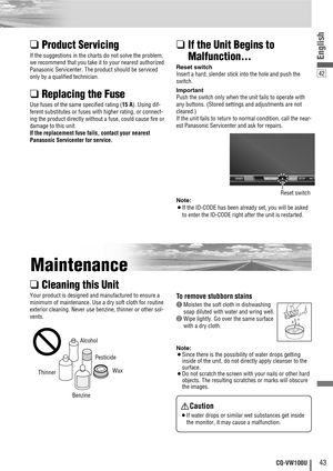 Page 4342
English
43CQ-VW100U
❑Product Servicing
If the suggestions in the charts do not solve the problem,
we recommend that you take it to your nearest authorized
Panasonic Servicenter. The product should be serviced
only by a qualified technician.
❑Replacing the Fuse
Use fuses of the same specified rating (15 A). Using dif-
ferent substitutes or fuses with higher rating, or connect-
ing the product directly without a fuse, could cause fire or
damage to this unit.
If the replacement fuse fails, contact your...