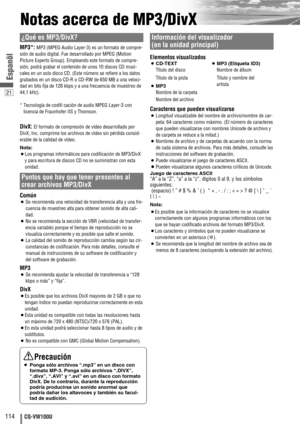 Page 2221
114CQ-VW100U
Espanõl
Notas acerca de MP3/DivX
¿Qué es MP3/DivX?
MP3*: MP3 (MPEG Audio Layer-3) es un formato de compre-
sión de audio digital. Fue desarrollado por MPEG (Motion
Picture Experts Group). Empleando este formato de compre-
sión, podrá grabar el contenido de unos 10 discos CD musi-
cales en un solo disco CD. (Este número se refiere a los datos
grabados en un disco CD-R o CD-RW de 650 MB a una veloci-
dad en bits fija de 128 kbps y a una frecuencia de muestreo de
44,1 kHz).
* Tecnología de...