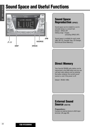 Page 18DISPSPACE123456
REMOTE
REVERSE
SOURCEOPEN
OPEN
S·A
D·M
REPEAT
REPEATDSP SPACE DISPLAY CLOCK
SELS·A
TUNE
TRACK
SCAN RANDOM
CQ-VX2200
INTEGRATED CD/CASSETTE RECEIVER WITH DSP
MTL B NR TPS SKIP
MUTE
VOL
AUTO·P
S·ANALYZERPWR
Human
Equalizer
FM■  DISC
AM45DISC AM45DISCDISCREPRSCAN
LOCMTL
SPACE LIVE HOUSE
22CQ-VX2200U
13
E
N
G
L
I
S
H
Sound Space
Reproduction 
(SPACE)
Sound space can be created in a car to
simulate being in a concert hall. 
Default : SPACE OFF
Setting range : 8 types
(including SPACE OFF)...