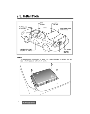 Page 45CR-SRF100/CR-SRT10044
9.3. Installation
POINTS:
• The receiver must be installed inside the vehicle…not in direct contact with the elements (e.g., rain, 
snow). It should be securely fastened to the vehicle. 
17233_SGould  08/15/02  14:46  Page 44 