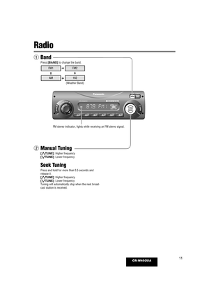 Page 1111CR-W402UA
Radio
VOLUME/PUSHSEL
REWO
PR E
W
OPMP
AM PADN
A
BD N
A
B
123456
E
NU
T E
NU
T
KEE
SK EES
MUTEDISPDISP
SQCLOCK
CR-W402CR-W402UA R
W
P R
W
P
D
N
A
BD N
AB
TUNESEEK
qBand
Press [BAND] to change the band.
FM1FM2
AM162
(Weather Band)
FM stereo indicator, lights while receiving an FM stereo signal.
wManual Tuning
[}TUNE]: Higher frequency
[{TUNE]: Lower frequency
Seek Tuning
Press and hold for more than 0.5 seconds and
release it.
[}TUNE]: Higher frequency
[{TUNE]: Lower frequency
Tuning will...