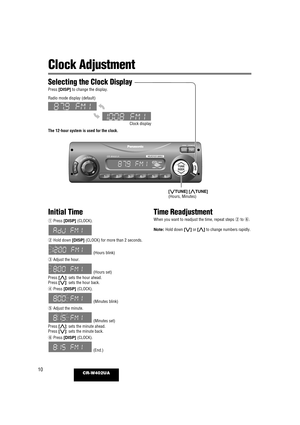 Page 1010CR-W402UA
Clock Adjustment
Initial Time
qPress [DISP] (CLOCK).
w Hold down [DISP] (CLOCK) for more than 2 seconds.
(Hours blink)
e Adjust the hour.
(Hours set)
Press [}]: sets the hour ahead.
Press [{]: sets the hour back.
r Press [DISP] (CLOCK).
(Minutes blink)
t Adjust the minute.
(Minutes set)
Press [}]: sets the minute ahead.
Press [{]: sets the minute back.
y Press [DISP] (CLOCK).
(End.)
VOLUME/PUSHSEL
R
E
WO
P R
E
WO
P
MPA
M
PADNA
B DNAB
123456
ENU
T ENU
T
KEE
SK EES
MUTEDISPDISP
SQCLOCK...