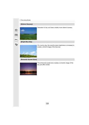 Page 109109
3. Recording Modes
[Distinct Scenery]Saturation of sky and trees creates more distinct scenery.
[Bright Blue Sky]On a sunny day, the overall sc reen brightness is increased to 
create a vibrant image of the blue sky.
[Romantic Sunset Glow]
The enhanced purple tone creates a romantic image of the 
sky just after sunset. 