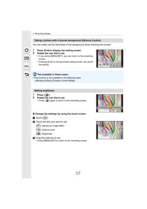 Page 117117
3. Recording Modes
You can easily set the blurriness of the background while checking the screen.
1Press [Fn4] to display the setting screen.2Rotate the rear dial to set.
•If you press [MENU/SET], you can return to the recording 
screen.
•Pressing [Fn4] on the blurriness setting screen will cancel 
the setting.
Not available in these cases:
•
This function is not available in the following case:–[Miniature Effect] (Creative Control Mode)
1Press [ ].2Rotate the rear dial to set.
•Press [ ] again to...
