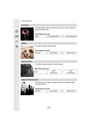 Page 119119
3. Recording Modes
This effect adds a dark and relaxing feel to the overall image and 
enhances bright parts.
This effect creates a sepia image.
This effect creates a black and white picture.
This effect gives a higher contrast to create an impressive bla ck 
and white picture.
[Low Key]
Items that can be set
Color Red emphasized Blue emphasized
[Sepia]
Items that can be set
Contrast Low contrast High contrast
[Monochrome]
Items that can be set
Color Ye l l o w  
emphasized Blue 
emphasized
[Dynamic...