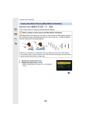 Page 2066. Shutter and Drive Settings
206
Applicable modes: 
A stop motion picture is created by splicing pictures together.
1Set the drive mode dial to [ ] .2Display the setup screen. (P203)
•Switch to [Stop Motion Animation] if it is not selected. 
(P203)
Creating Stop Motion Pictures ([Stop Motion Animation])
Before creating a motion picture with [Stop Motion Animation]
With [Stop Motion Animation], you can make a motion picture in which objects appear to 
be moving by making a recording each time you move a...