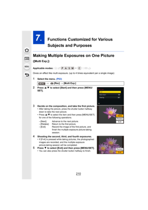 Page 210210
7.  Functions Customized for Various 
Subjects and Purposes
Making Multiple Exposures on One Picture 
([Multi Exp.])
Applicable modes: 
Gives an effect like multi exposure. (up to 4 times equivalent  per a single image)
1Select the menu. (P63)
2Press 3/4  to select [Start] and then press [MENU/
SET].
3Decide on the composition, and take the first picture.
•After taking the picture, press the shutter button halfway 
down to take the next picture.
•Press  3/4 to select the item and then press...