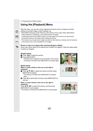 Page 26610. Playing Back and Editing Images
266
Using the [Playback] Menu
With this menu, you can use various playback functions such as cropping and other 
editing of recorded images, protect settings, etc.
•
With [RAW Processing], [Clear Retouch], [Text Stamp], [Time Lap se Video], [Stop Motion 
Video], [Resize] or [Cropping], a new edited picture is created .
A new picture cannot be created if there is no free space on th e card so we recommend 
checking that there is free space before editing the picture....