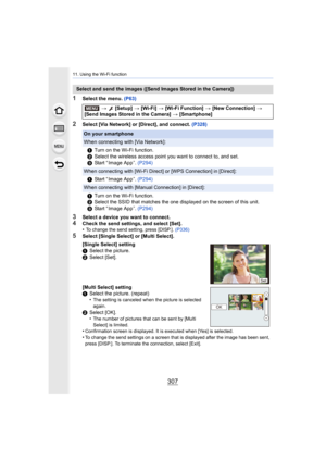 Page 307307
11. Using the Wi-Fi function
1Select the menu. (P63)
2Select [Via Network] or [Direct], and connect.  (P328)
3Select a device you want to connect.4Check the send settings, and select [Set].
•To change the send setting, press [DISP.]. (P336)
5Select [Single Select] or [Multi Select].
Select and send the images ([Send Images Stored in the Camera])
> [Setup]  > [Wi-Fi]  > [Wi-Fi Function]  > [New Connection]  > 
[Send Images Stored in the Camera]  > [Smartphone]
On your smartphone
When connecting with...