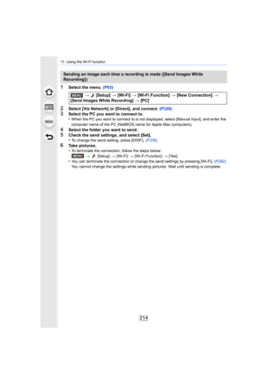 Page 31411. Using the Wi-Fi function
314
1Select the menu. (P63)
2Select [Via Network] or [Direct], and connect.  (P328)3Select the PC you want to connect to.
•When the PC you want to connect to is not displayed, select [Ma nual Input], and enter the 
computer name of the PC (NetBIOS name for Apple Mac computers).
4Select the folder you want to send.
5Check the send settings, and select [Set].
•To change the send setting, press [DISP.].  (P336)
6Take pictures.
•To terminate the connection, follow the steps...