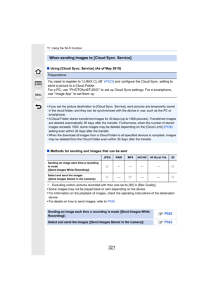Page 321321
11. Using the Wi-Fi function
∫Using [Cloud Sync. Service]  (As of May 2015)
•
If you set the picture destination to [Cloud Sync. Service], se nt pictures are temporarily saved 
in the cloud folder, and they can be synchronized with the device in use, such as the PC or 
smartphone.
•A Cloud Folder stores transferred images for 30 days (up to 100 0 pictures). Transferred images 
are deleted automatically 30 days after the transfer. Furthermo re, when the number of stored 
images exceeds 1000, some...