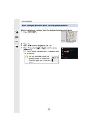Page 903. Recording Modes
90
∫Switching between Intelligent Auto Plus Mode and Intelligent Au to Mode1Press [MENU/SET].
2Press 2.3Press  3/4  to select the [ ] or [ ] tab.
4Press  1 to select [ ] or [ ] and then press  
[MENU/SET].
•
If [DISP.]  is pressed, the description of the selected mode 
will be displayed.
About Intelligent Auto Plus Mode and Intelligent Auto Mode
It is also possible to display the 
selection screen by touching the 
Recording Mode icon in recording 
screen. 