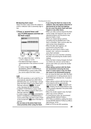 Page 41Recording pictures (basic)
41
∫Adjusting flash output 
Adjust the flash output when the subject is 
small or reflection ratio is extremely high or 
low.
1 Press 3 several times until 
[ FLASH] appears and then set 
the flash output. 
 You can adjust this from  j2EV to 
i 2 EV in steps of 1/3 EV.
 The determined flash output is  memorized even if the camera is turned 
off.
 In motion image mode [ ],  [SCENERY], [NIGHT SCENERY] or 
[FIREWORKS] in scene mode (P58), 
you cannot adjust the flash output.
...