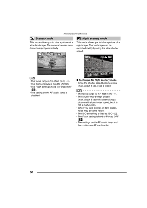 Page 60Recording pictures (advanced)
60
This mode allows you to take a picture of a 
wide landscape. The camera focuses on a 
distant subject preferentially.
 The focus range is 16.4 feet (5 m) –¶.
 The ISO sensitivity is fixed to [AUTO].
 The Flash setting is fixed to Forced OFF  [].
 The setting on the AF assist lamp is  disabled. This mode allows you to take a picture of a 
nightscape. The landscape can be 
recorded vividly by using the slow shutter 
speed.
∫
Technique for Night scenery mode
 Since the...