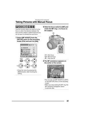 Page 65Recording pictures (advanced)
65
Taking Pictures with Manual Focus
Use this function when you want to fix the 
focus or when the distance between the 
lens and the subject is determined and you 
do not want to activate the auto focus.
1Select [MF ASSIST] from the 
[SETUP] menu (in the recording 
mode) (P24) and set it to [ON].
 Close the menu by pressing the 
[MENU] button after finishing the 
setting.
2 Slide the focus switch to [MF] and 
rotate the MF ring  1 to focus on 
the subject.
 AF: Auto...