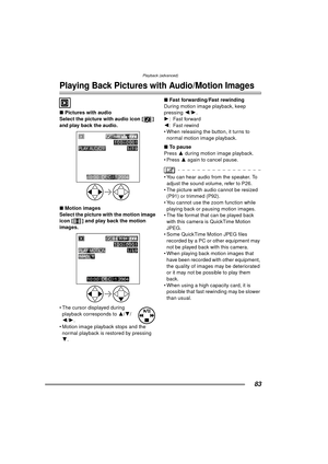 Page 83Playback (advanced)
83
Playback (advanced)
Playing Back Pictures with Audio/Motion Images
∫Pictures with audio
Select the picture with audio icon [ ] 
and 
play back the audio. 
∫ Motion images
Select the picture with the motion image 
icon [ ] and play back the motion 
images. 
 The cursor displayed during  playback corresponds to  3/4/
2 /1 .
 Motion image playback stops and the  normal playback is restored by pressing 
4 . ∫
Fast forwarding/Fast rewinding
During motion image playback, keep 
pressing...