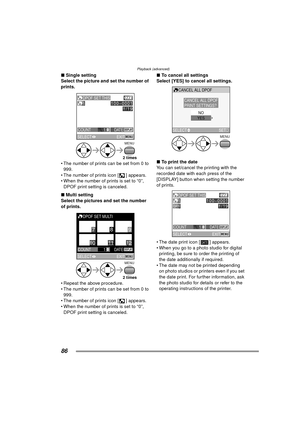 Page 86Playback (advanced)
86
∫Single setting
Select the picture and set the number of 
prints. 
 The number of prints can be set from 0 to 
999.
 The number of prints icon [ ] appears.
 When the number of prints is set to “0”, 
DPOF print setting is canceled.
∫ Multi setting
Select the pictures and set the number 
of prints. 
 Repeat the above procedure.
 The number of prints can be set from 0 to  999.
 The number of prints icon [ ] appears.
 When the number of prints is set to “0”,  DPOF print setting...