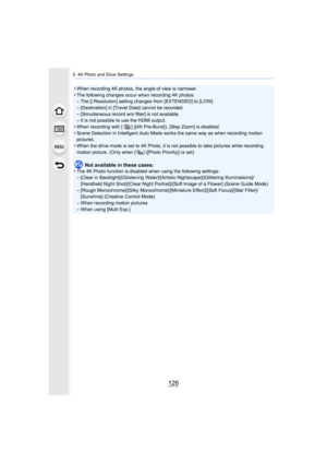 Page 1265. 4K Photo and Drive Settings
126
• When recording 4K photos, the angle of view is narrower.
• The following changes occur when recording 4K photos:– The [i.Resolution] setting changes from [EXTENDED] to [LOW].
– [Destination] in [Travel Date] cannot be recorded.
– [Simultaneous record w/o filter] is not available.
– It is not possible to use the HDMI output.
• When recording with [ ] ([4K Pre-Burst]), [Step Zoom] is disabl ed.
• Scene Detection in Intelligent Auto Mode works the same way as  when...