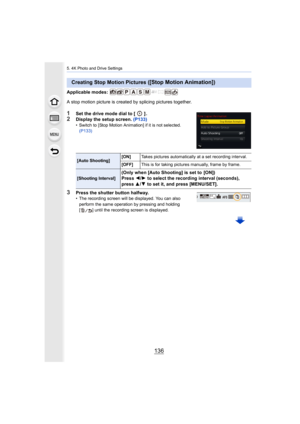 Page 1365. 4K Photo and Drive Settings
136
Applicable modes: 
A stop motion picture is created by splicing pictures together.
1Set the drive mode dial to [ ] .2Display the setup screen. (P133)• Switch to [Stop Motion Animation] if it is not selected. 
(P133)
3Press the shutter button halfway.• The recording screen will be displayed. You can also 
perform the same operation by pressing and holding 
[ ] until the recording screen is displayed.
Creating Stop Motion Pictures ([Stop Motion Animation])
[Auto Shooting]...