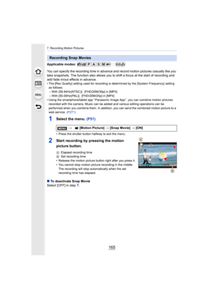 Page 165165
7. Recording Motion Pictures
Applicable modes: 
You can specify the recording time in advance and record motion pictures casually like you 
take snapshots. The function also allows you to shift a focus at the start of recording and 
add fade in/out effects in advance.
• The [Rec Quality] setting used f or recording is determined by the [System Frequency]  setting 
as follows:
– With [59.94Hz(NTSC)] :  [FHD/20M/30p] in [MP4]
– With [50.00Hz(PAL)] :  [FHD/20M/25p] in [MP4]
• Using the smartphone/tablet...