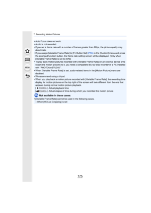 Page 175175
7. Recording Motion Pictures
• Auto Focus does not work.
• Audio is not recorded.
• If you set a frame rate with a number of frames greater than 60fps, the picture quality may 
deteriorate.
• If you assign [Variable Frame Rate] to [Fn Button Set]  (P55) in the [Custom] menu and press 
the assinged function button, the frame rate setting screen wil l be displayed. (Only when 
[Variable Frame Rate] is set to  [ON])
• To play back motion pictures recorded with [Variable Frame Rate] on an external device...