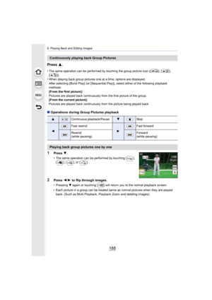 Page 1888. Playing Back and Editing Images
188
Press 3.
• The same operation can be performed by touching the group pict ure icon ([ ], [ ], 
[]).
• When playing back group pictures one at a time, options are di splayed.
After selecting [Burst Play] (or [Sequential Play]), select eit her of the following playback 
methods:
[From the first picture]:
Pictures are played back continuously from the first picture of  the group.
[From the current picture]:
Pictures are played back continuously from the picture being...